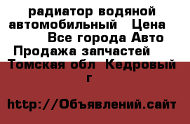 радиатор водяной автомобильный › Цена ­ 6 500 - Все города Авто » Продажа запчастей   . Томская обл.,Кедровый г.